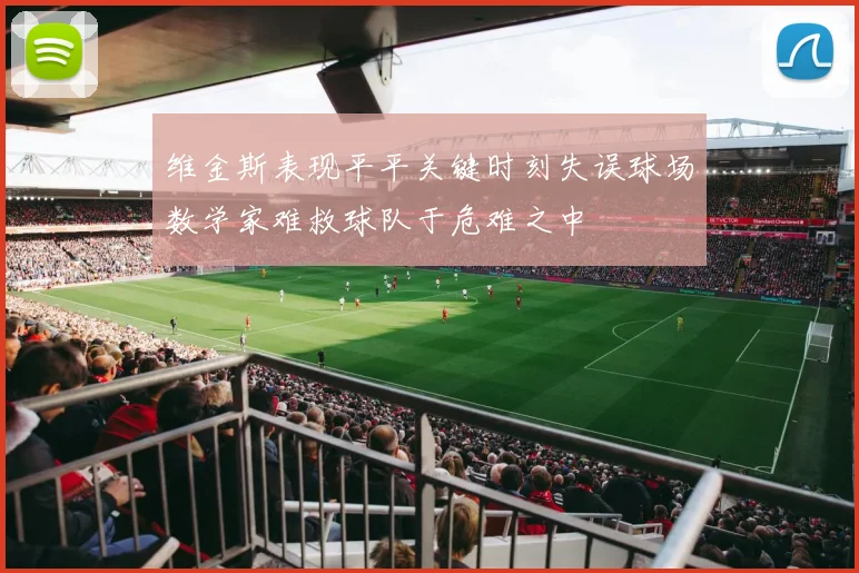 维金斯表现平平关键时刻失误球场数学家难救球队于危难之中