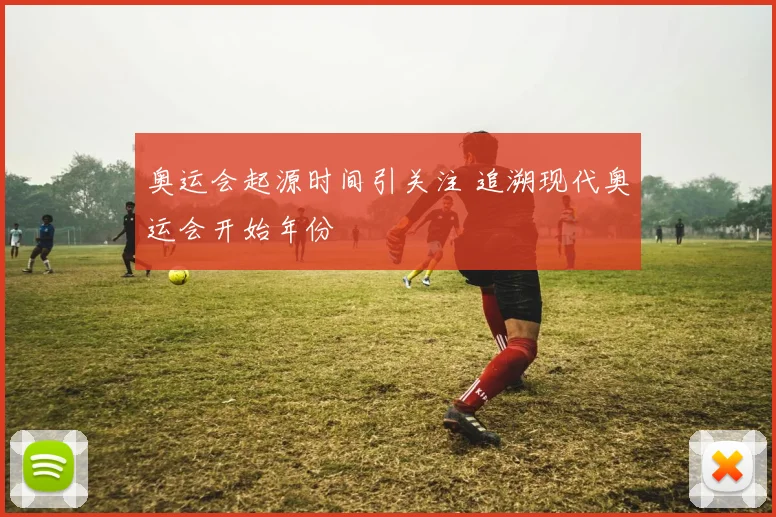 奥运会起源时间引关注 追溯现代奥运会开始年份