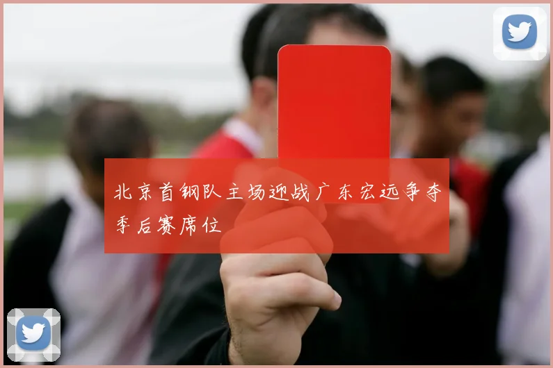 北京首钢队主场迎战广东宏远争夺季后赛席位